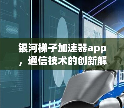 银河梯子加速器app，通信技术的创新解决方案