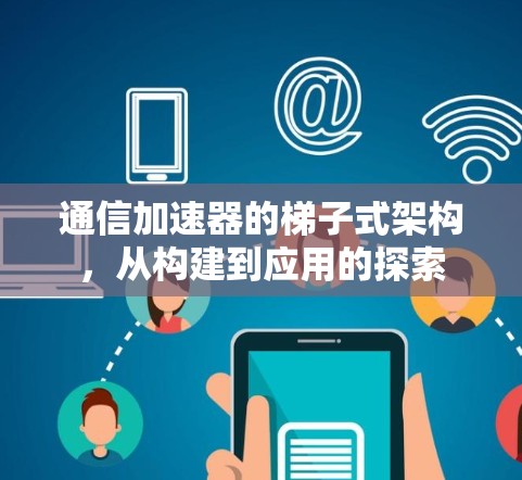 通信加速器的梯子式架构，从构建到应用的探索