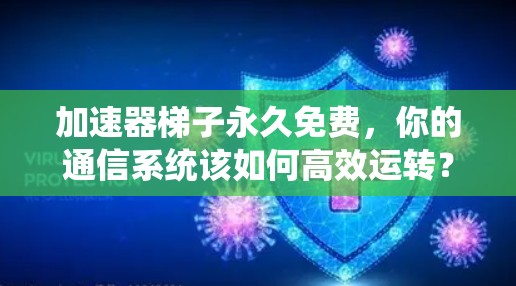 加速器梯子永久免费，你的通信系统该如何高效运转？