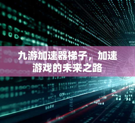 九游加速器梯子，加速游戏的未来之路