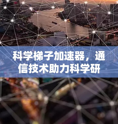 科学梯子加速器，通信技术助力科学研究的新机遇