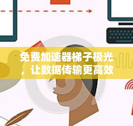 免费加速器梯子极光，让数据传输更高效