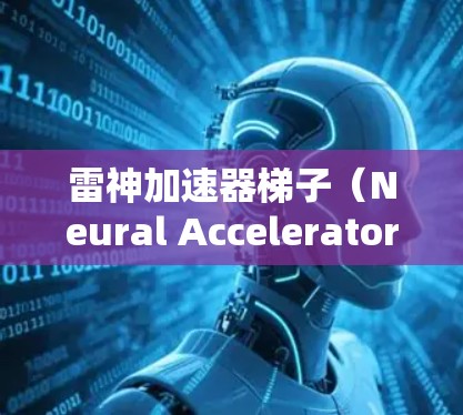 雷神加速器梯子（Neural Accelerator Ruler）是一种用于加速数据流或在特定领域中的加速工具，其具体功能和应用可以根据上下文而定。以下是关于这个术语的详细解释
