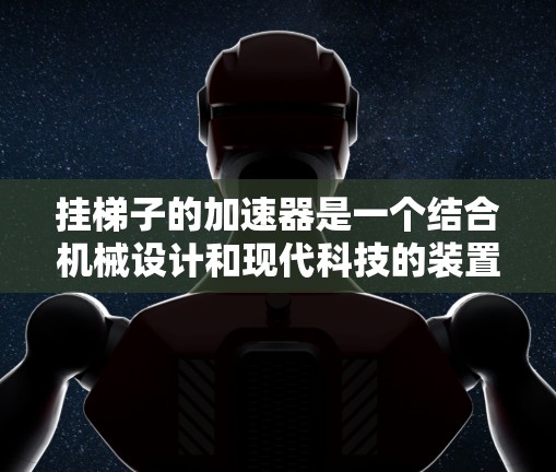 挂梯子的加速器是一个结合机械设计和现代科技的装置，旨在吸引和吸引更多的游客。以下是其设计和使用的详细步骤