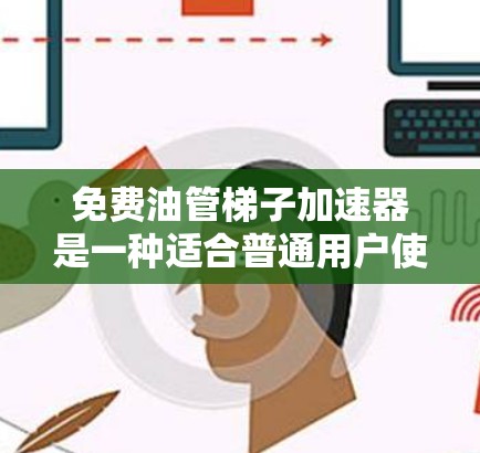 免费油管梯子加速器是一种适合普通用户使用的工具，旨在简化油管安装和维护过程。它通常包含U型结构，提供安装简便和高效的油管连接功能，适用于不同直径和位置的油管。以下是对其功能和使用的详细说明