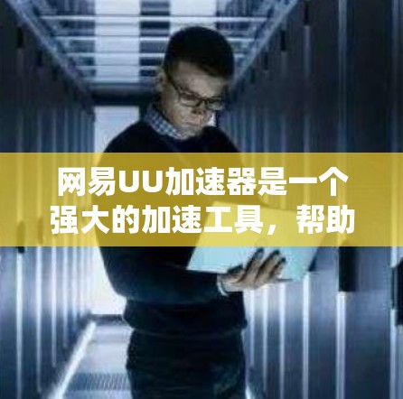 网易UU加速器是一个强大的加速工具，帮助用户在短时间内让网页和视频更加流畅，提升用户体验。如果你在寻找如何使用网易UU加速器或者需要一些步骤指南，以下是一些详细的操作说明