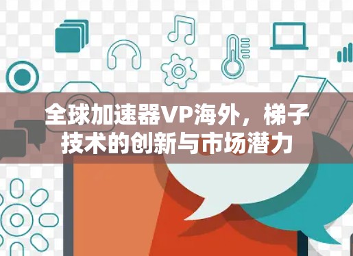 全球加速器VP海外，梯子技术的创新与市场潜力