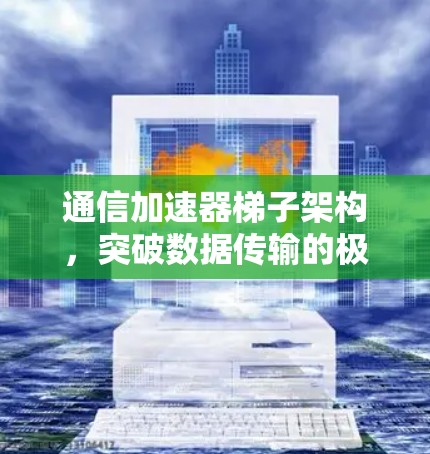 通信加速器梯子架构，突破数据传输的极限