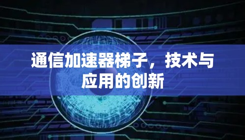 通信加速器梯子，技术与应用的创新