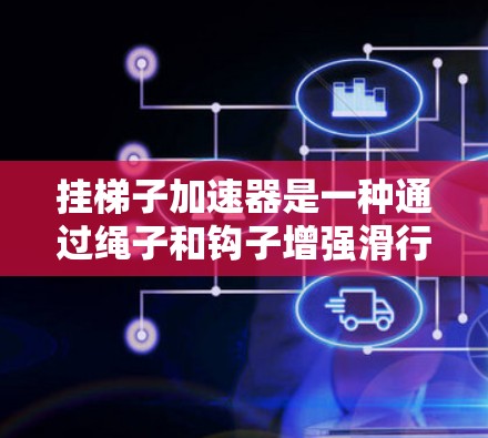 挂梯子加速器是一种通过绳子和钩子增强滑行力量的工具，适合在安全范围内使用。以下是详细的步骤指南