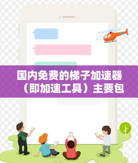 国内免费的梯子加速器（即加速工具）主要包括以下几种，供您参考
