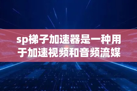 sp梯子加速器是一种用于加速视频和音频流媒体的工具，通常用于下载视频和音频内容。如果你正在寻找免费的sp梯子加速器，以下是一些推荐的资源和网站