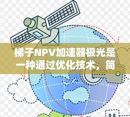 梯子NPV加速器极光是一种通过优化技术，简化传统NPV计算过程的方法，旨在提高NPV计算的效率和准确性。以下是对其作用的详细解释