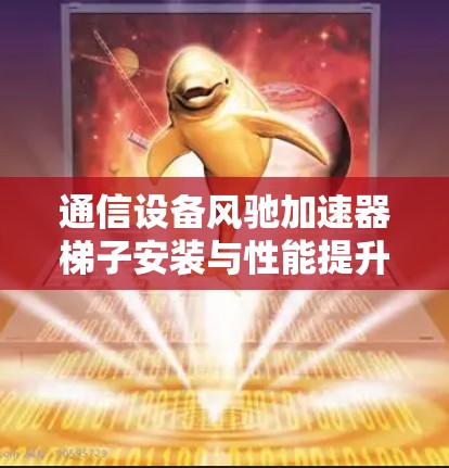 通信设备风驰加速器梯子安装与性能提升策略