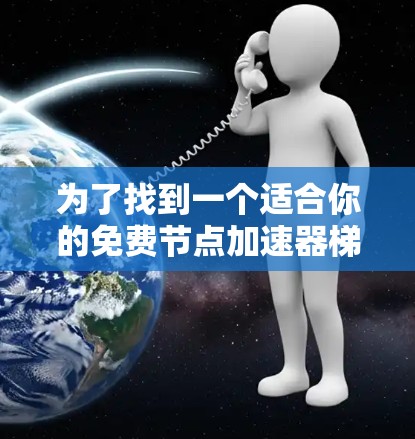 为了找到一个适合你的免费节点加速器梯子式工具，以下是一些步骤性的建议和资源推荐