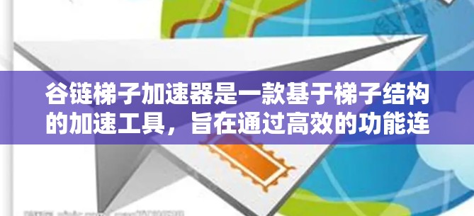 谷链梯子加速器是一款基于梯子结构的加速工具，旨在通过高效的功能连接和快速响应，帮助用户解决各种问题。以下是对其的详细分析