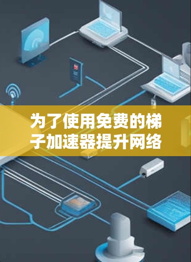 为了使用免费的梯子加速器提升网络速度，以下是一个详细的步骤指南