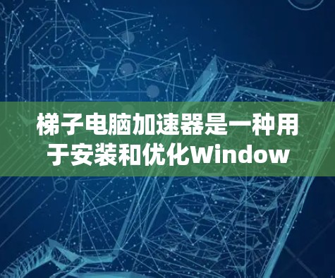 梯子电脑加速器是一种用于安装和优化Windows系统，帮助用户在电脑上更流畅地运行Windows应用的工具。以下是一些推荐的加速器，根据你的需求和经验选择