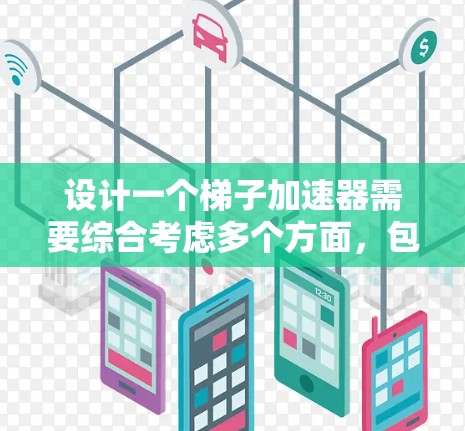设计一个梯子加速器需要综合考虑多个方面，包括功能、界面、技术实现、数据管理和用户体验等。以下是对梯子加速器设计的主要步骤和建议