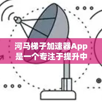 河马梯子加速器App是一个专注于提升中英语言能力的工具，主要功能包括词汇量训练、语法练习、听力练习和多语言学习。以下是详细的步骤说明