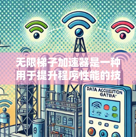 无限梯子加速器是一种用于提升程序性能的技术，其核心在于自动优化和适应不同硬件环境。以下是对无限梯子加速器的详细总结