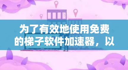 为了有效地使用免费的梯子软件加速器，以下是一步步的指南