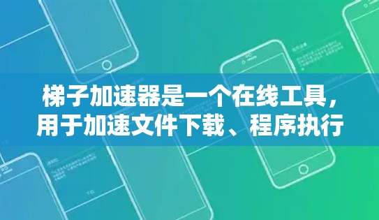 梯子加速器是一个在线工具，用于加速文件下载、程序执行等任务。以下是使用梯子加速器的步骤说明