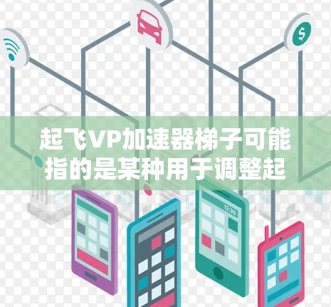 起飞VP加速器梯子可能指的是某种用于调整起飞VP游戏加速器的装置或工具。起飞VP是一种用于加速游戏的加速器，通常用于提升游戏性能。梯子可能是指用于调整起飞VP加速器设置的工具或装置