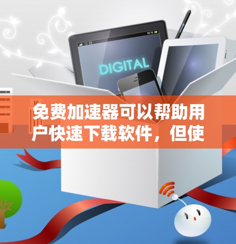 免费加速器可以帮助用户快速下载软件，但使用时需要谨慎，避免潜在的安全风险。以下是一些可靠和安全的免费加速器推荐，以及如何使用它们