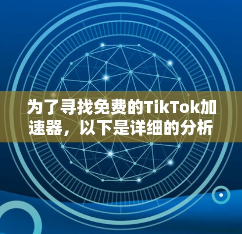 为了寻找免费的TikTok加速器，以下是详细的分析和推荐
