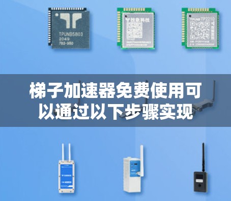 梯子加速器免费使用可以通过以下步骤实现