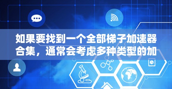 如果要找到一个全部梯子加速器合集，通常会考虑多种类型的加速器软件，以满足不同的游戏需求和平台兼容性。以下是几种常见的加速器合集推荐