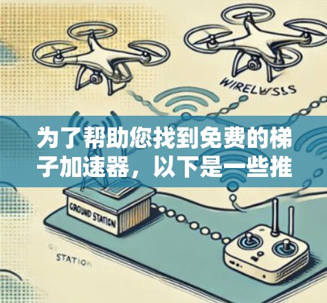 为了帮助您找到免费的梯子加速器，以下是一些推荐列表，涵盖不同类型的加速器和缓存管理工具，供您参考