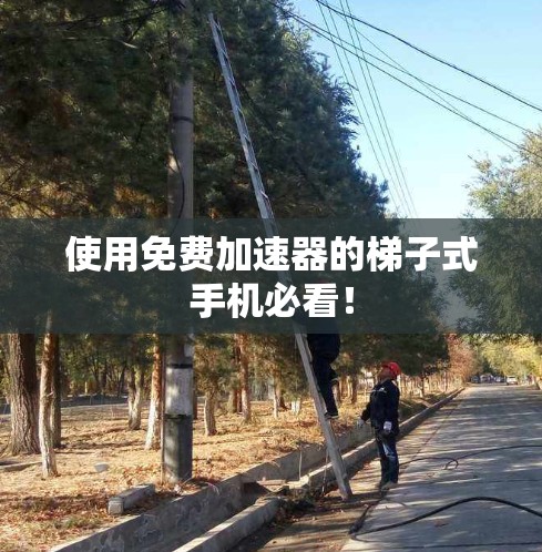 使用免费加速器的梯子式手机必看！