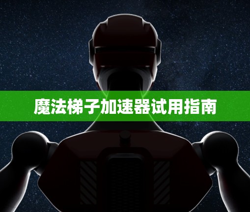 魔法梯子加速器试用指南