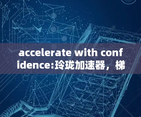 accelerate with confidence:玲珑加速器，梯子式智能计算设备