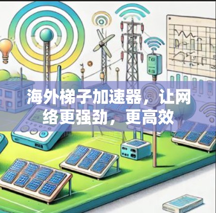 海外梯子加速器，让网络更强劲，更高效
