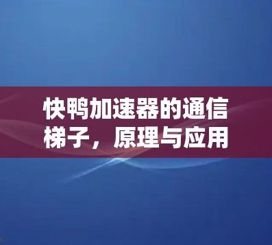 快鸭加速器的通信梯子，原理与应用