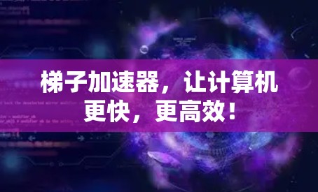 梯子加速器，让计算机更快，更高效！