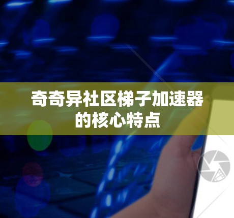 奇奇异社区梯子加速器的核心特点