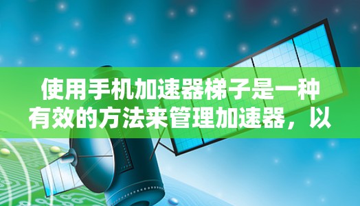 使用手机加速器梯子是一种有效的方法来管理加速器，以优化用户体验。以下是详细的步骤指南