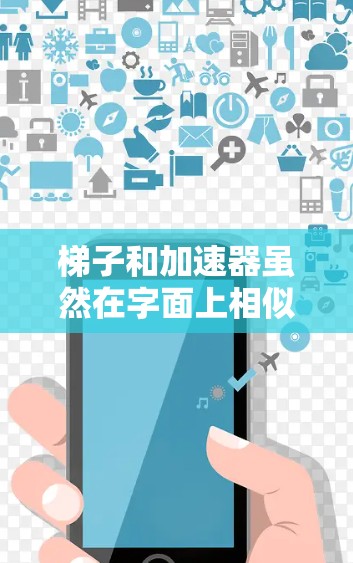 梯子和加速器虽然在字面上相似，但在实际应用中各有不同。以下是它们的对比和主要区别