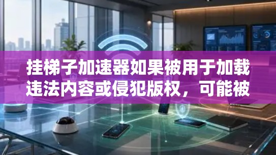 挂梯子加速器如果被用于加载违法内容或侵犯版权，可能被视为违法行为。根据中国的相关法律，包括内容安全法和网络信息管理法，加速器的使用可能违反内容安全政策。建议