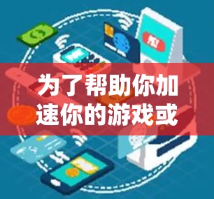 为了帮助你加速你的游戏或软件，以下是一些步骤性的建议
