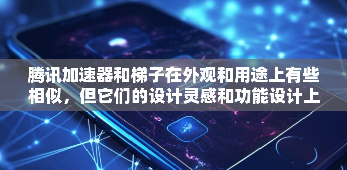 腾讯加速器和梯子在外观和用途上有些相似，但它们的设计灵感和功能设计上并不完全相同。以下是详细分析