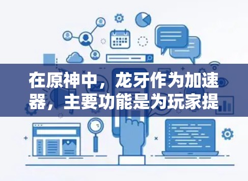 在原神中，龙牙作为加速器，主要功能是为玩家提供加速 boost，加快物品的移动速度，以提高游戏效率。以下是关于龙牙的详细信息