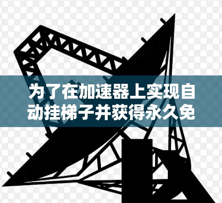 为了在加速器上实现自动挂梯子并获得永久免费的速度提升，建议按照以下步骤操作