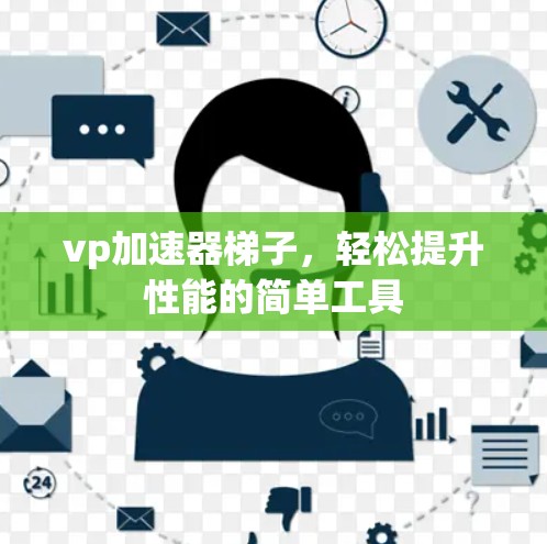 vp加速器梯子，轻松提升性能的简单工具