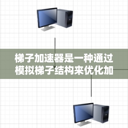 梯子加速器是一种通过模拟梯子结构来优化加速器功能的技术，主要用于提升加速器的性能和效率。以下是对梯子加速器的详细解析