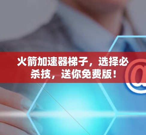火箭加速器梯子，选择必杀技，送你免费版！